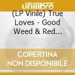 (LP Vinile) True Loves - Good Weed & Red Wine / Dopus No. 1 vinile