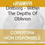 Ontborg - Within The Depths Of Oblivion cd