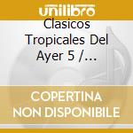 Clasicos Tropicales Del Ayer 5 / Various cd
