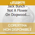 Jack Bunch - Not A Flower On Dogwood Flats: Music Of Jack Bunch cd