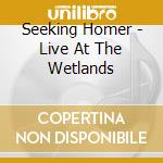 Seeking Homer - Live At The Wetlands cd musicale di Seeking Homer