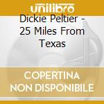 Dickie Peltier - 25 Miles From Texas cd musicale di Dickie Peltier