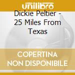 Dickie Peltier - 25 Miles From Texas cd