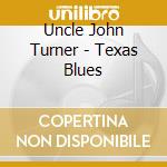 Uncle John Turner - Texas Blues cd musicale di Uncle John Turner