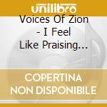 Voices Of Zion - I Feel Like Praising God
