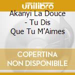 Akanyi La Douce - Tu Dis Que Tu M'Aimes cd
