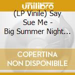 (LP Vinile) Say Sue Me - Big Summer Night (Rsd 2019) vinile