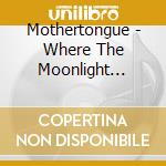 Mothertongue - Where The Moonlight Snows cd musicale di Mothertongue