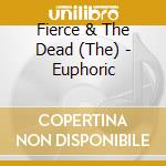 Fierce & The Dead (The) - Euphoric cd musicale di Fierce & The Dead