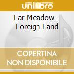 Far Meadow - Foreign Land cd musicale di Far Meadow