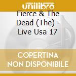 Fierce & The Dead (The) - Live Usa 17 cd musicale