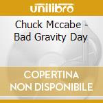 Chuck Mccabe - Bad Gravity Day cd musicale di Chuck Mccabe
