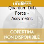 Quantum Dub Force - Assymetric cd musicale di Quantum Dub Force