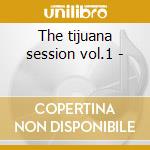 The tijuana session vol.1 - cd