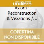 Axiom : Reconstruction & Vexations / Various cd