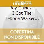 Roy Gaines - I Got The T-Bone Walker Blues cd musicale di Roy Gaines