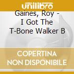 Gaines, Roy - I Got The T-Bone Walker B cd