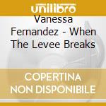 Vanessa Fernandez - When The Levee Breaks cd musicale di Vanessa Fernandez