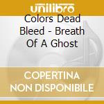 Colors Dead Bleed - Breath Of A Ghost cd