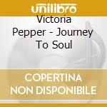 Victoria Pepper - Journey To Soul cd musicale di Victoria Pepper