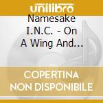 Namesake I.N.C. - On A Wing And A Prayer cd musicale di Namesake I.N.C.