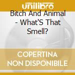 Bitch And Animal - What'S That Smell? cd