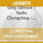 Greg Gilmore / Radio Chongching - Radio Chongching cd