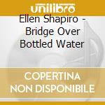 Ellen Shapiro - Bridge Over Bottled Water cd