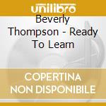 Beverly Thompson - Ready To Learn cd musicale di Beverly Thompson