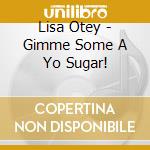 Lisa Otey - Gimme Some A Yo Sugar! cd musicale di Lisa Otey