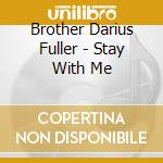 Brother Darius Fuller - Stay With Me cd musicale di Brother Darius Fuller
