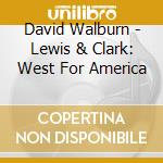 David Walburn - Lewis & Clark: West For America cd musicale di David Walburn