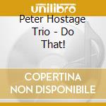 Peter Hostage Trio - Do That! cd musicale di Peter Hostage Trio