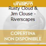 Rusty Cloud & Jim Clouse - Riverscapes cd musicale di Rusty Cloud & Jim Clouse