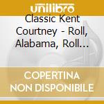 Classic Kent Courtney - Roll, Alabama, Roll And Shenandoah cd