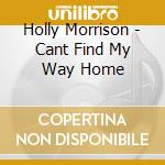 Holly Morrison - Cant Find My Way Home cd musicale di Holly Morrison