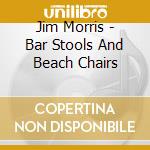Jim Morris - Bar Stools And Beach Chairs cd