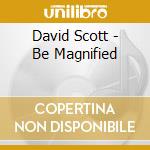 David Scott - Be Magnified cd musicale di David Scott