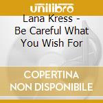 Lana Kress - Be Careful What You Wish For cd