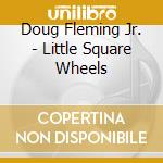 Doug Fleming Jr. - Little Square Wheels cd
