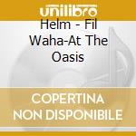 Helm - Fil Waha-At The Oasis cd musicale di Helm