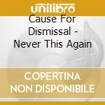 Cause For Dismissal - Never This Again cd