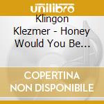 Klingon Klezmer - Honey Would You Be Meshuga Tonite cd