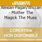 Alexian-Pagan/Wiccan - Mother The Magick The Music cd