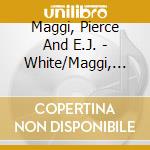 Maggi, Pierce And E.J. - White/Maggi, Pierce And E.J. cd