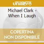 Michael Clark - When I Laugh cd musicale di Michael Clark
