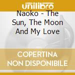Naoko - The Sun, The Moon And My Love cd musicale di Naoko