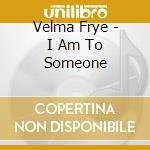 Velma Frye - I Am To Someone cd
