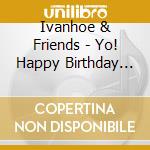 Ivanhoe & Friends - Yo! Happy Birthday To You! In Caribbean Jazz Style. cd musicale di Ivanhoe & Friends