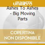 Ashes To Ashes - Big Moving Parts cd